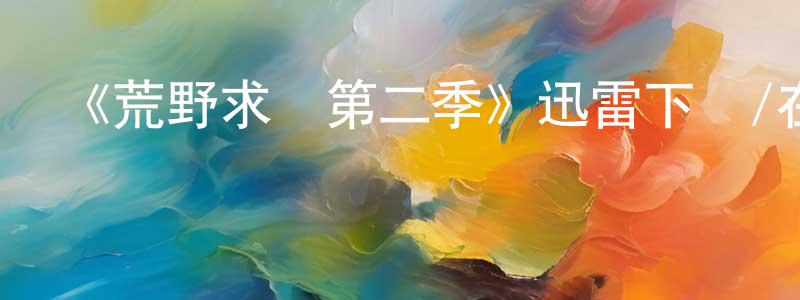 曹長龍發布《荒野求愛第二季》迅雷下載/在線觀看-選秀綜藝-美劇天堂